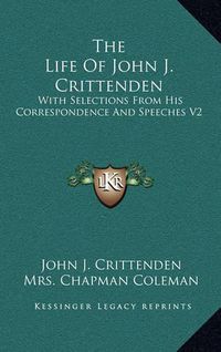 Cover image for The Life of John J. Crittenden: With Selections from His Correspondence and Speeches V2