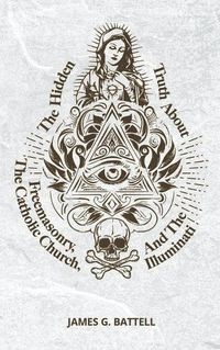 Cover image for The Hidden Truth About Freemasonry, The Catholic Church, And The Illuminati