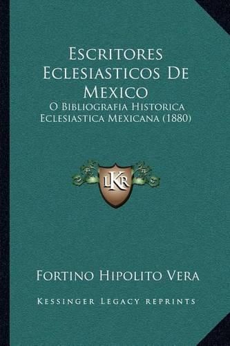 Cover image for Escritores Eclesiasticos de Mexico: O Bibliografia Historica Eclesiastica Mexicana (1880)