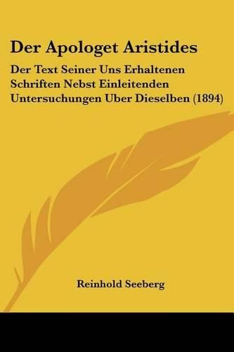 Cover image for Der Apologet Aristides: Der Text Seiner Uns Erhaltenen Schriften Nebst Einleitenden Untersuchungen Uber Dieselben (1894)