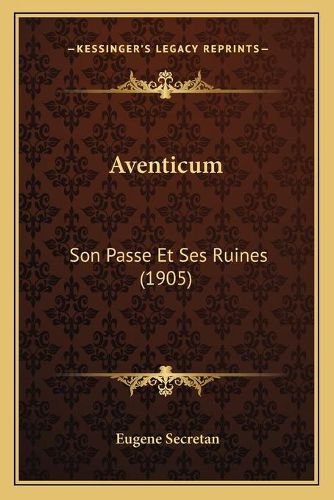 Aventicum: Son Passe Et Ses Ruines (1905)