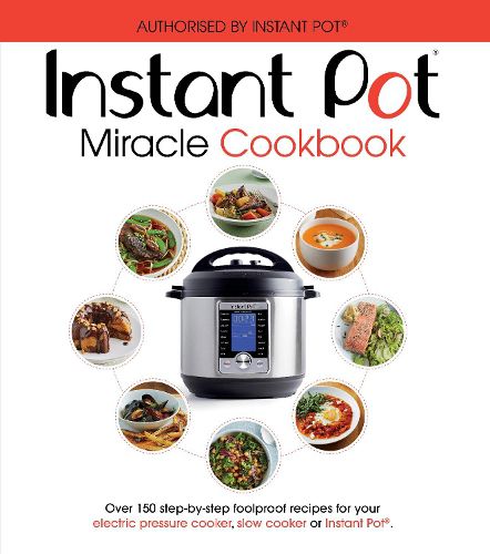 The Instant Pot Miracle Cookbook: Over 150 step-by-step foolproof recipes for your electric pressure cooker, slow cooker or Instant Pot (R). Fully authorised.