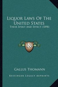 Cover image for Liquor Laws of the United States: Their Spirit and Effect (1898)