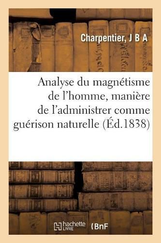 Analyse Du Magnetisme de l'Homme, Maniere de l'Administrer Comme Guerison Naturelle: Des Effets Et Des Phenomenes Qui En Resultent