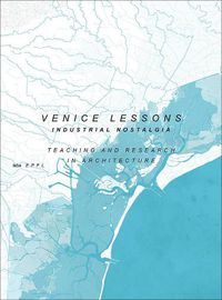 Cover image for Venice Lessons - Industrial Nostalgia. Teaching and Research in Architecture