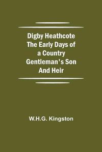 Cover image for Digby Heathcote The Early Days of a Country Gentleman's Son and Heir