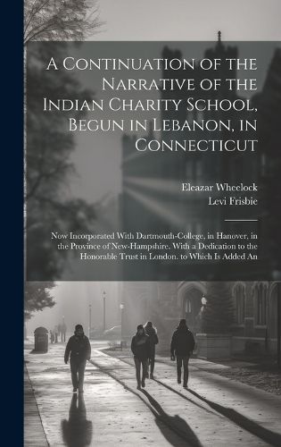 Cover image for A Continuation of the Narrative of the Indian Charity School, Begun in Lebanon, in Connecticut