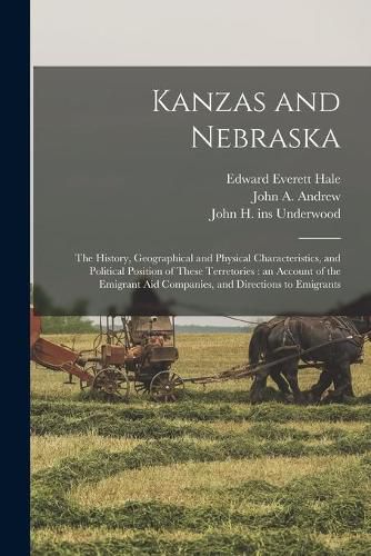 Kanzas and Nebraska: the History, Geographical and Physical Characteristics, and Political Position of These Terretories: an Account of the Emigrant Aid Companies, and Directions to Emigrants