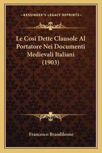 Cover image for Le Cosi Dette Clausole Al Portatore Nei Documenti Medievali Italiani (1903)