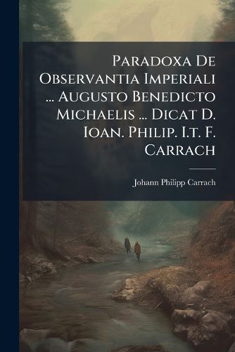 Cover image for Paradoxa De Observantia Imperiali ... Augusto Benedicto Michaelis ... Dicat D. Ioan. Philip. I.t. F. Carrach