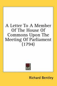 Cover image for A Letter to a Member of the House of Commons Upon the Meeting of Parliament (1794)