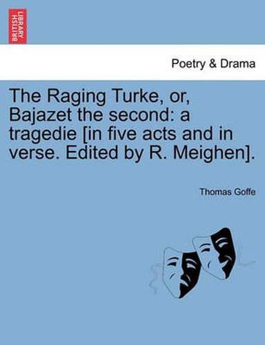 Cover image for The Raging Turke, Or, Bajazet the Second: A Tragedie [In Five Acts and in Verse. Edited by R. Meighen].