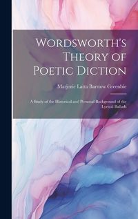 Cover image for Wordsworth's Theory of Poetic Diction; a Study of the Historical and Personal Background of the Lyrical Ballads