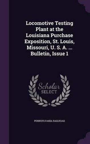 Cover image for Locomotive Testing Plant at the Louisiana Purchase Exposition, St. Louis, Missouri, U. S. A. ... Bulletin, Issue 1