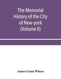 Cover image for The memorial history of the City of New-York, from its first settlement to the year 1892 (Volume II)