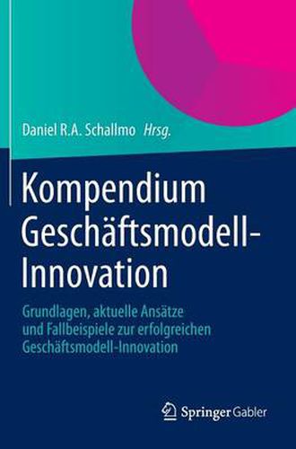 Cover image for Kompendium Geschaftsmodell-Innovation: Grundlagen, Aktuelle Ansatze Und Fallbeispiele Zur Erfolgreichen Geschaftsmodell-Innovation