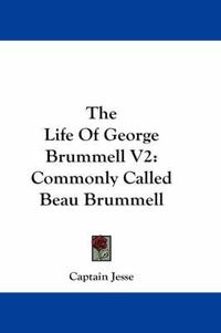 Cover image for The Life of George Brummell V2: Commonly Called Beau Brummell