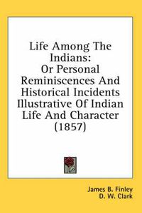 Cover image for Life Among the Indians: Or Personal Reminiscences and Historical Incidents Illustrative of Indian Life and Character (1857)