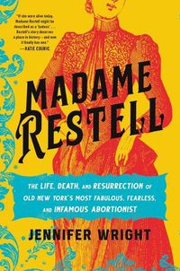 Cover image for Madame Restell: The Life, Death, and Resurrection of Old New York's Most Fabulous, Fearless, and Infamous Abortionist