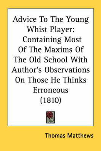 Cover image for Advice to the Young Whist Player: Containing Most of the Maxims of the Old School with Author's Observations on Those He Thinks Erroneous (1810)