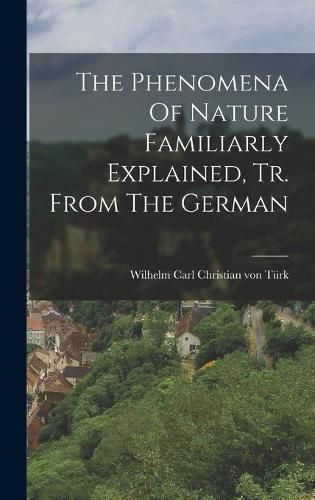 Cover image for The Phenomena Of Nature Familiarly Explained, Tr. From The German