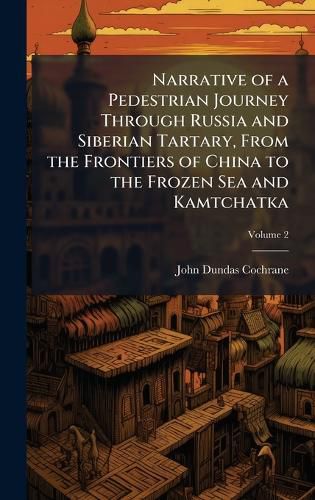 Cover image for Narrative of a Pedestrian Journey Through Russia and Siberian Tartary, From the Frontiers of China to the Frozen Sea and Kamtchatka