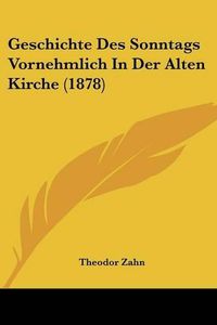 Cover image for Geschichte Des Sonntags Vornehmlich in Der Alten Kirche (1878)