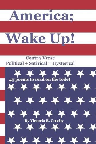 Cover image for America; Wake Up!: Contra-Verse Political + Satirical = Hysterical