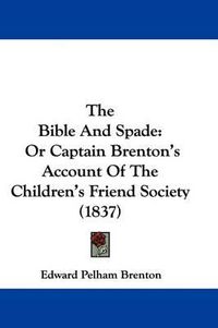 Cover image for The Bible And Spade: Or Captain Brenton's Account Of The Children's Friend Society (1837)