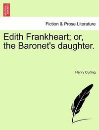 Cover image for Edith Frankheart; Or, the Baronet's Daughter.