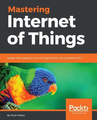 Cover image for Mastering Internet of Things: Design and create your own IoT applications using Raspberry Pi 3
