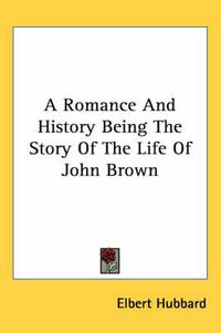 Cover image for A Romance and History Being the Story of the Life of John Brown