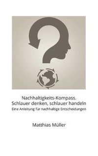 Cover image for Nachhaltigkeits-Kompass. Schlauer denken, schlauer handeln: Eine Anleitung fur nachhaltige Entscheidungen