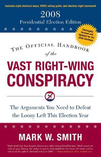 Cover image for The Official Handbook of the Vast Right-Wing Conspiracy 2008: The Arguments You Need to Defeat the Loony Left This Election Year