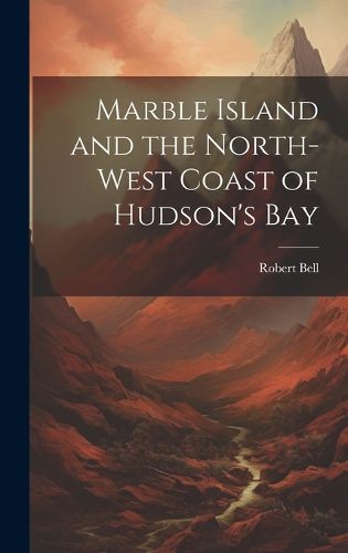 Cover image for Marble Island and the North-west Coast of Hudson's Bay