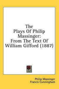 Cover image for The Plays of Philip Massinger: From the Text of William Gifford (1887)