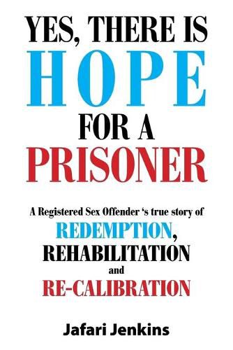 Cover image for Yes, There Is Hope for a Prisoner: A Registered Sex Offender 'S True Story of Redemption, Rehabilitation and Re-Calibration