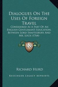 Cover image for Dialogues on the Uses of Foreign Travel: Considered as a Part of an English Gentleman's Education, Between Lord Shaftesbury and Mr. Lock (1764)