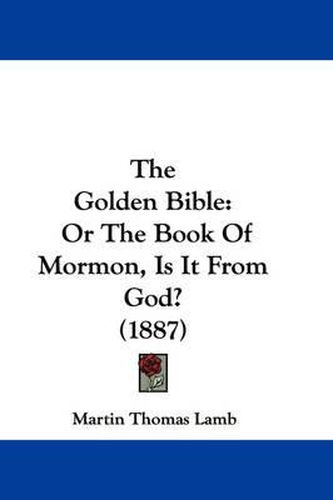Cover image for The Golden Bible: Or the Book of Mormon, Is It from God? (1887)