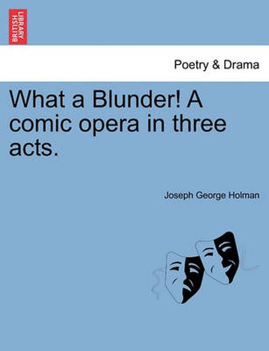 Cover image for What a Blunder! a Comic Opera in Three Acts.