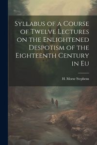 Cover image for Syllabus of a Course of Twelve Lectures on the Enlightened Despotism of the Eighteenth Century in Eu