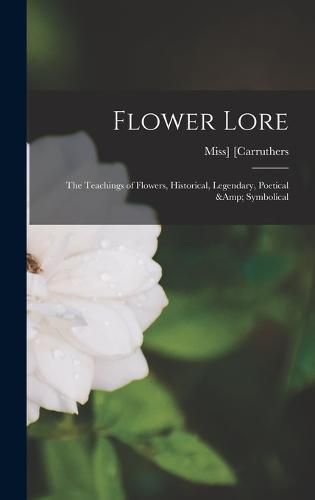 Cover image for Flower Lore; the Teachings of Flowers, Historical, Legendary, Poetical & Symbolical