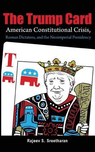 Cover image for The Trump Card: American Constitutional Crisis, Roman Dictators, and the Neoimperial Presidency