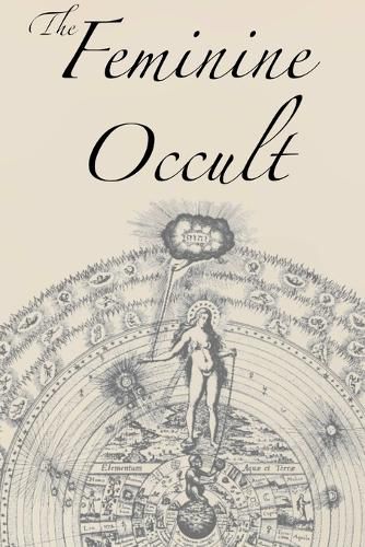 Cover image for The Feminine Occult: A Collection of Women Writers on the Subjects of Spirituality, Mysticism, Magic, Witchcraft, the Kabbalah, Rosicrucian and Hermetic Philosophy, Alchemy, Theosophy, Ancient Wisdom, Esoteric History and Related Lore