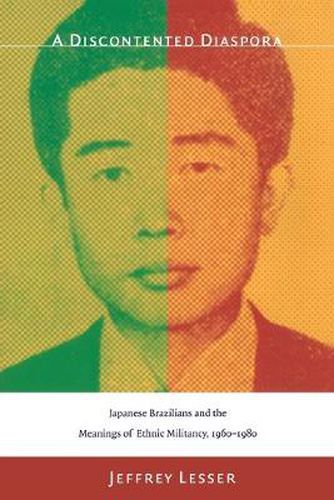 A Discontented Diaspora: Japanese Brazilians and the Meanings of Ethnic Militancy, 1960-1980