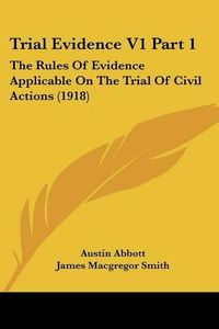 Cover image for Trial Evidence V1 Part 1: The Rules of Evidence Applicable on the Trial of Civil Actions (1918)