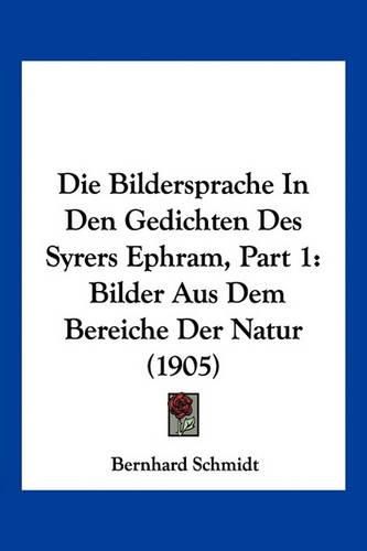 Die Bildersprache in Den Gedichten Des Syrers Ephram, Part 1: Bilder Aus Dem Bereiche Der Natur (1905)