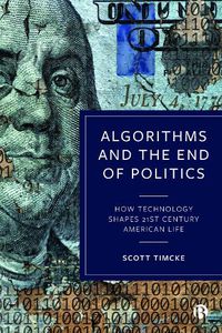 Cover image for Algorithms and the End of Politics: How Technology Shapes 21st-Century American Life