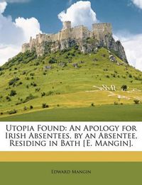 Cover image for Utopia Found: An Apology for Irish Absentees, by an Absentee, Residing in Bath [E. Mangin].