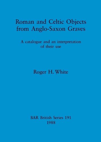 Roman and Celtic Objects from Anglo-Saxon Graves: A catalogue and an interpretation of their use